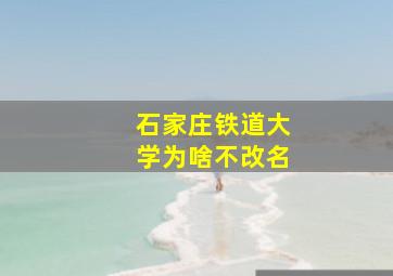 石家庄铁道大学为啥不改名