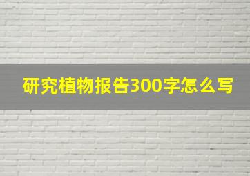 研究植物报告300字怎么写