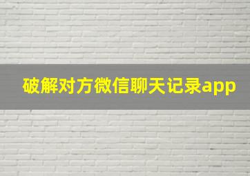 破解对方微信聊天记录app