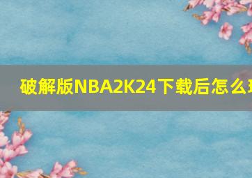 破解版NBA2K24下载后怎么玩