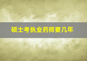 硕士考执业药师要几年