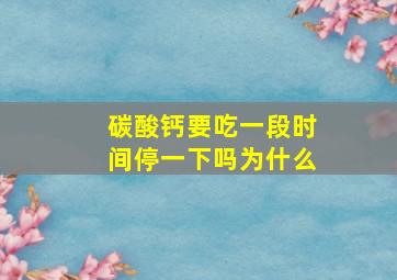 碳酸钙要吃一段时间停一下吗为什么