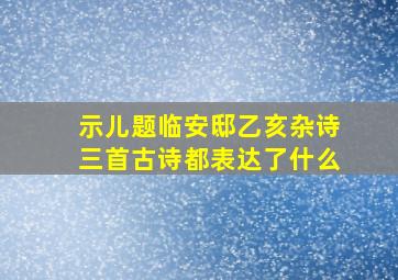 示儿题临安邸乙亥杂诗三首古诗都表达了什么