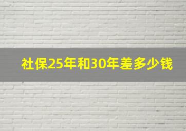 社保25年和30年差多少钱