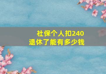 社保个人扣240退休了能有多少钱