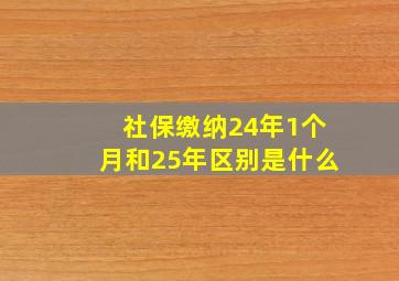 社保缴纳24年1个月和25年区别是什么