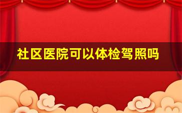 社区医院可以体检驾照吗