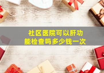 社区医院可以肝功能检查吗多少钱一次