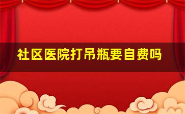 社区医院打吊瓶要自费吗