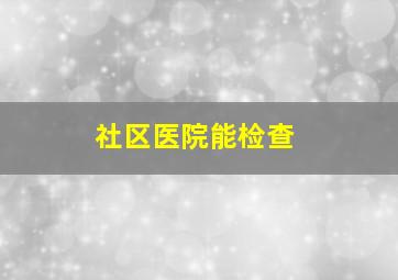 社区医院能检查