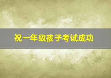 祝一年级孩子考试成功