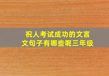 祝人考试成功的文言文句子有哪些呢三年级