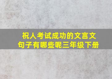 祝人考试成功的文言文句子有哪些呢三年级下册