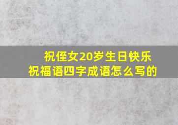 祝侄女20岁生日快乐祝福语四字成语怎么写的