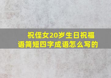 祝侄女20岁生日祝福语简短四字成语怎么写的