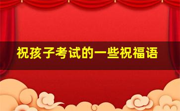 祝孩子考试的一些祝福语