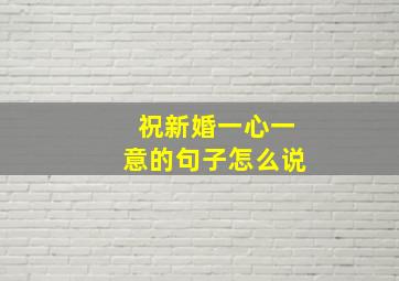 祝新婚一心一意的句子怎么说