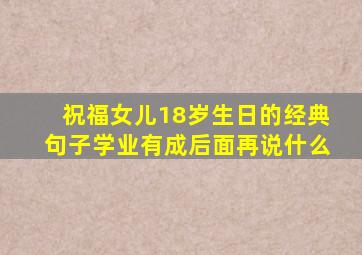 祝福女儿18岁生日的经典句子学业有成后面再说什么