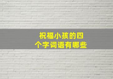 祝福小孩的四个字词语有哪些