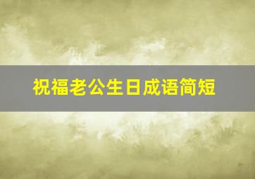 祝福老公生日成语简短