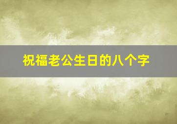 祝福老公生日的八个字