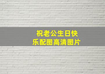 祝老公生日快乐配图高清图片