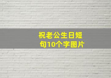 祝老公生日短句10个字图片