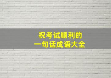 祝考试顺利的一句话成语大全