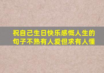 祝自己生日快乐感慨人生的句子不熟有人爱但求有人懂