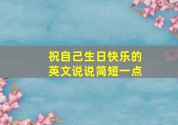 祝自己生日快乐的英文说说简短一点