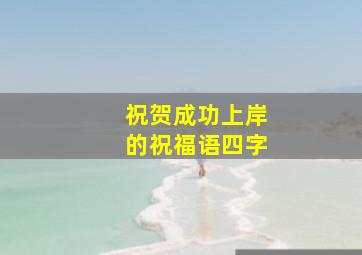 祝贺成功上岸的祝福语四字