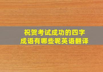 祝贺考试成功的四字成语有哪些呢英语翻译