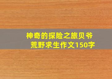 神奇的探险之旅贝爷荒野求生作文150字