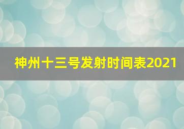 神州十三号发射时间表2021