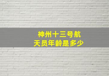 神州十三号航天员年龄是多少