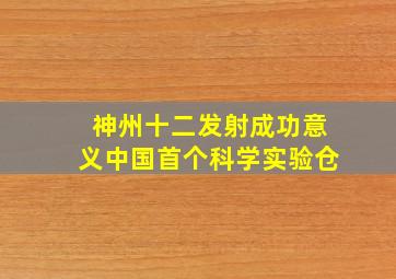 神州十二发射成功意义中国首个科学实验仓