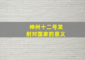 神州十二号发射对国家的意义