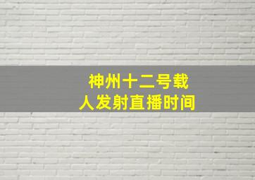 神州十二号载人发射直播时间