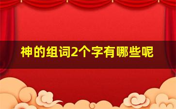 神的组词2个字有哪些呢