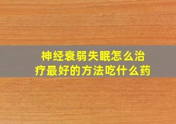 神经衰弱失眠怎么治疗最好的方法吃什么药