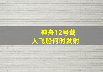 神舟12号载人飞船何时发射