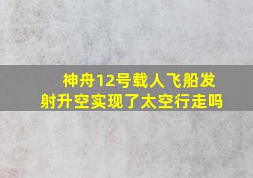 神舟12号载人飞船发射升空实现了太空行走吗