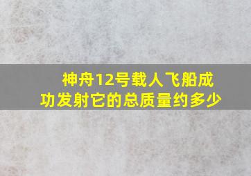 神舟12号载人飞船成功发射它的总质量约多少