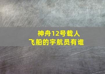 神舟12号载人飞船的宇航员有谁