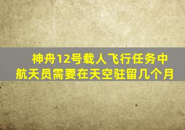 神舟12号载人飞行任务中航天员需要在天空驻留几个月