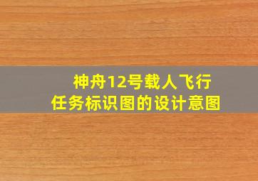 神舟12号载人飞行任务标识图的设计意图