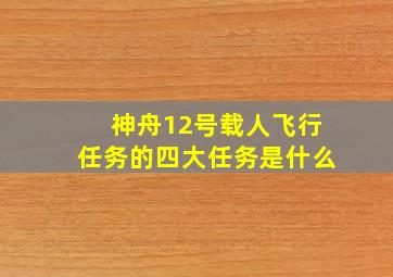 神舟12号载人飞行任务的四大任务是什么