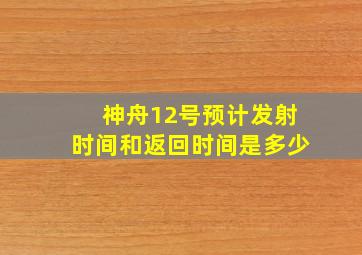 神舟12号预计发射时间和返回时间是多少