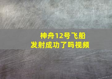 神舟12号飞船发射成功了吗视频