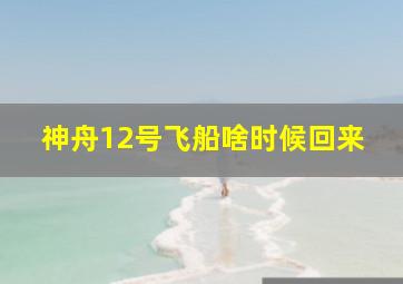 神舟12号飞船啥时候回来